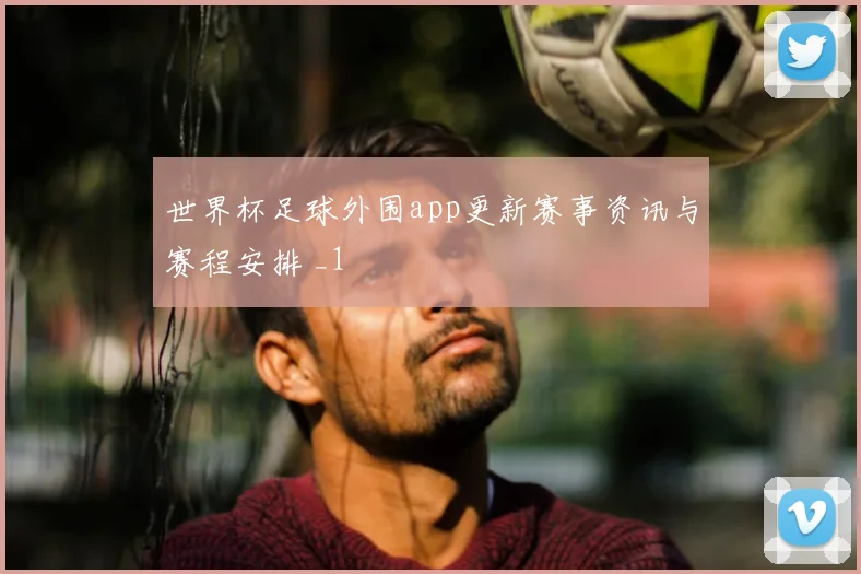 世界杯足球外围app更新赛事资讯与赛程安排 _1