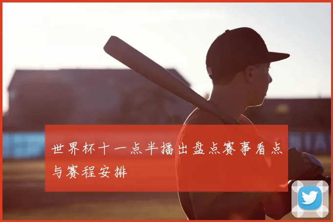 世界杯十一点半播出盘点赛事看点与赛程安排