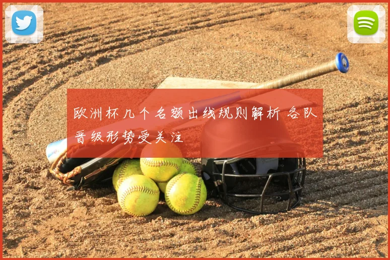 欧洲杯几个名额出线规则解析 各队晋级形势受关注