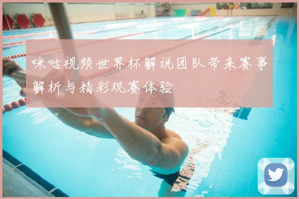 咪咕视频世界杯解说团队带来赛事解析与精彩观赛体验