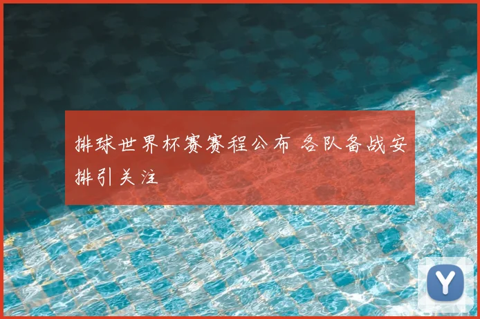 排球世界杯赛赛程公布 各队备战安排引关注